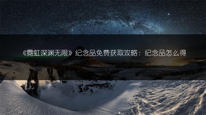 《霓虹深渊无限》纪念品免费获取攻略：纪念品怎么得