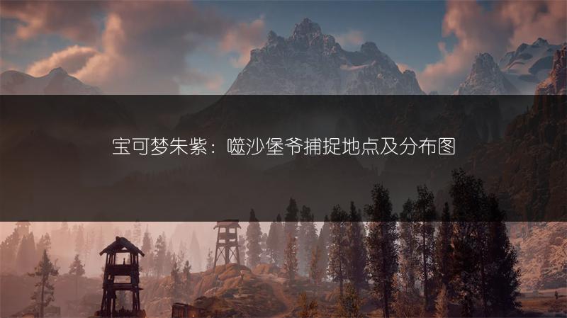 宝可梦朱紫：噬沙堡爷捕捉地点及分布图