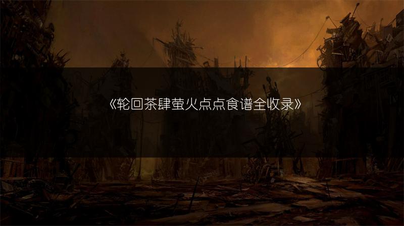 《轮回茶肆萤火点点食谱全收录》