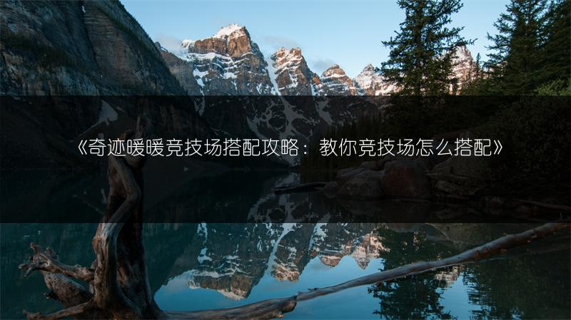 《奇迹暖暖竞技场搭配攻略：教你竞技场怎么搭配》