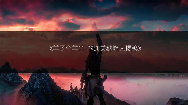 《羊了个羊11.29通关秘籍大揭秘》