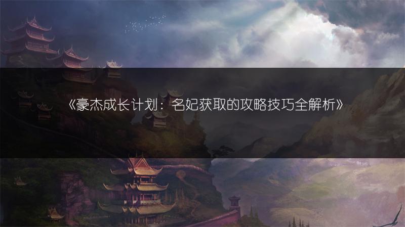 《豪杰成长计划：名妃获取的攻略技巧全解析》