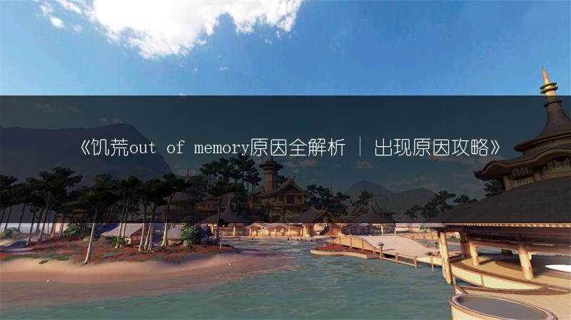 《饥荒out of memory原因全解析 | 出现原因攻略》