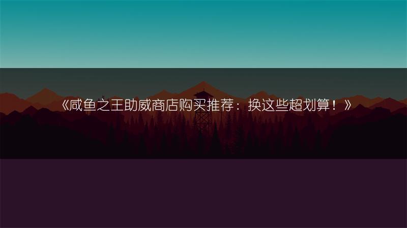 《咸鱼之王助威商店购买推荐：换这些超划算！》