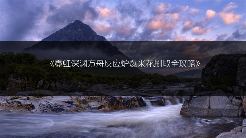 《霓虹深渊方舟反应炉爆米花刷取全攻略》
