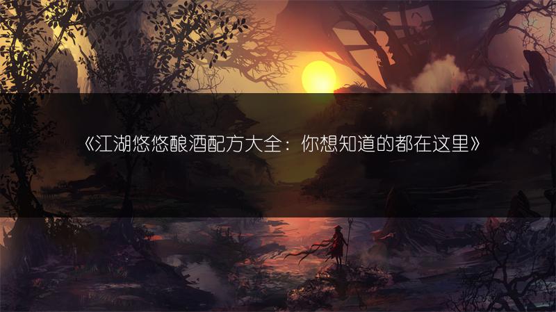 《江湖悠悠酿酒配方大全：你想知道的都在这里》