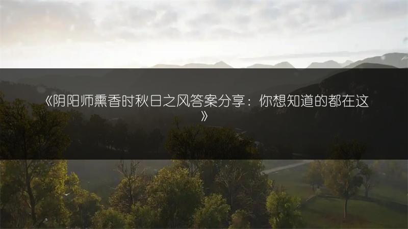 《阴阳师熏香时秋日之风答案分享：你想知道的都在这》