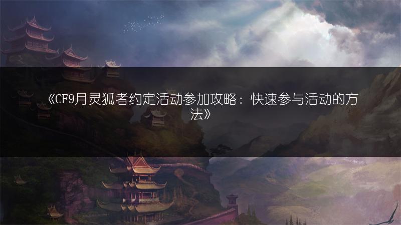 《CF9月灵狐者约定活动参加攻略：快速参与活动的方法》