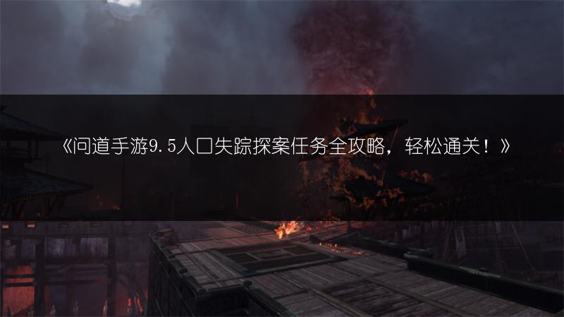 《问道手游9.5人口失踪探案任务全攻略，轻松通关！》