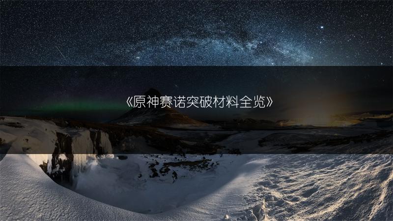 《原神赛诺突破材料全览》