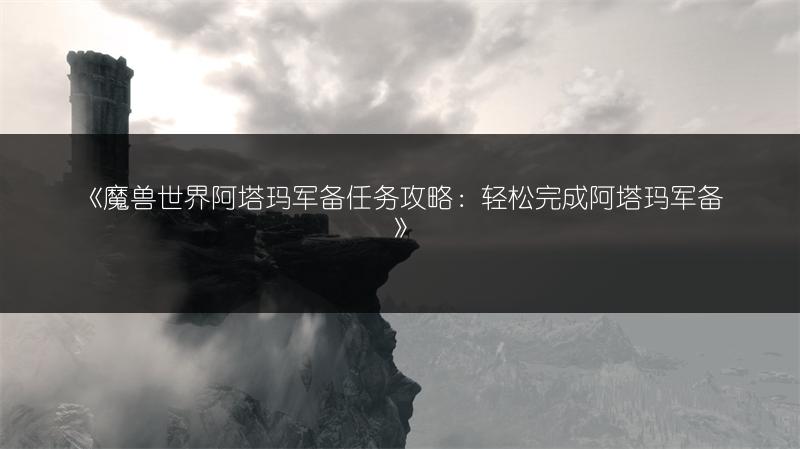 《魔兽世界阿塔玛军备任务攻略：轻松完成阿塔玛军备》