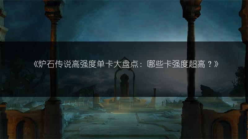 《炉石传说高强度单卡大盘点：哪些卡强度超高？》
