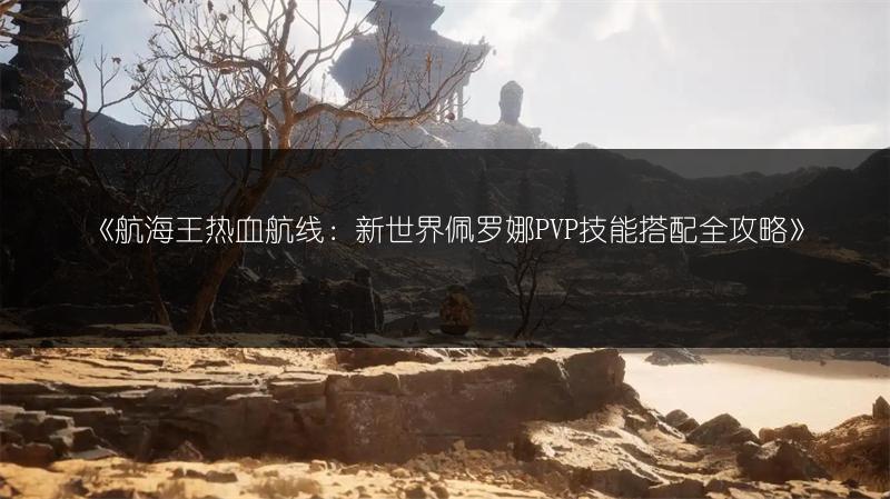 《航海王热血航线：新世界佩罗娜PVP技能搭配全攻略》