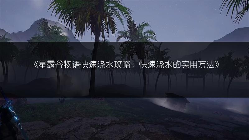 《星露谷物语快速浇水攻略：快速浇水的实用方法》