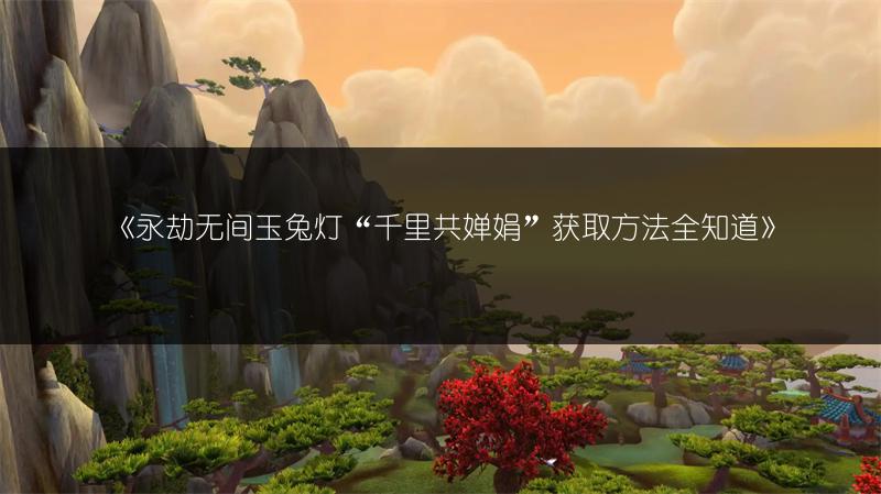 《永劫无间玉兔灯“千里共婵娟”获取方法全知道》