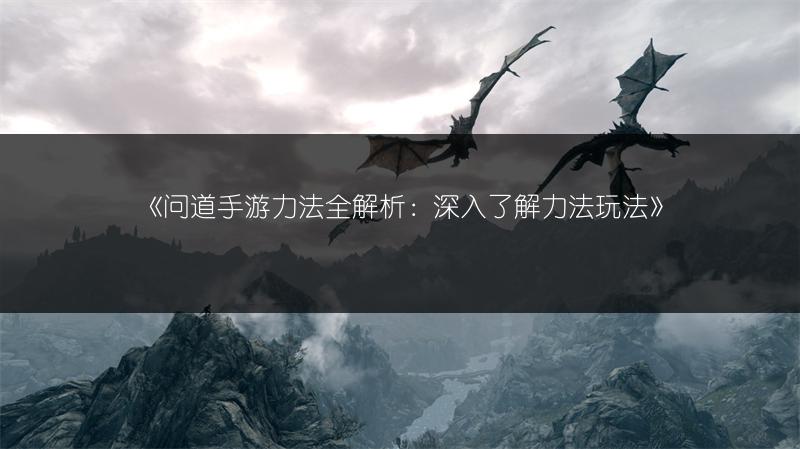 《问道手游力法全解析：深入了解力法玩法》