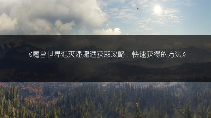 《魔兽世界泡灭潘趣酒获取攻略：快速获得的方法》