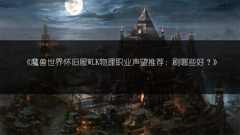 《魔兽世界怀旧服WLK物理职业声望推荐：刷哪些好？》