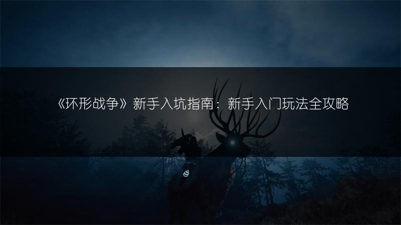 《环形战争》新手入坑指南：新手入门玩法全攻略