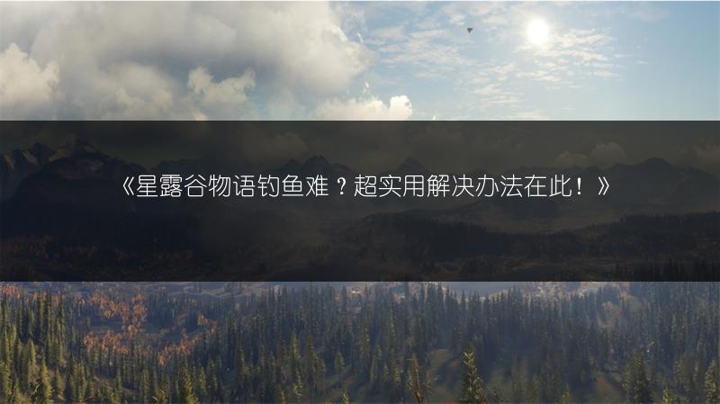 《星露谷物语钓鱼难？超实用解决办法在此！》