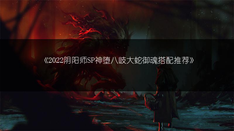 《2022阴阳师SP神堕八岐大蛇御魂搭配推荐》