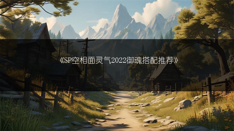 《SP空相面灵气2022御魂搭配推荐》