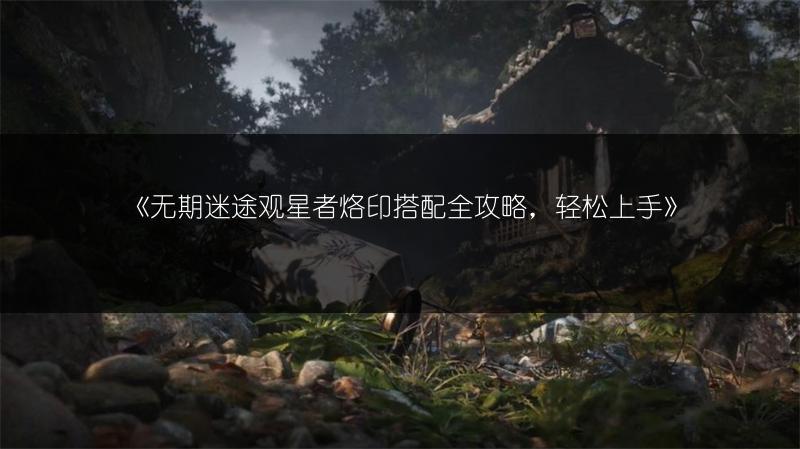 《无期迷途观星者烙印搭配全攻略，轻松上手》