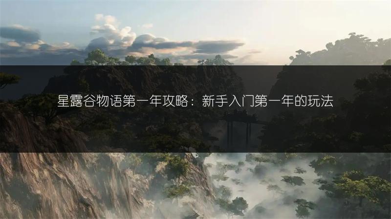 星露谷物语第一年攻略：新手入门第一年的玩法