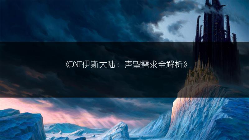 《DNF伊斯大陆：声望需求全解析》
