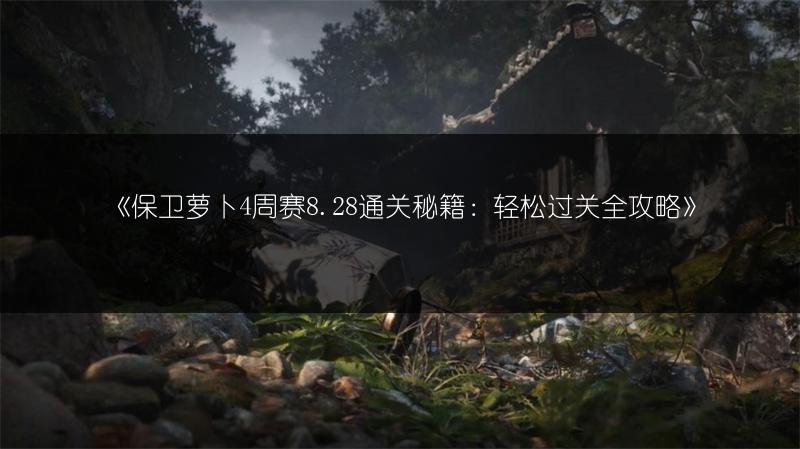 《保卫萝卜4周赛8.28通关秘籍：轻松过关全攻略》