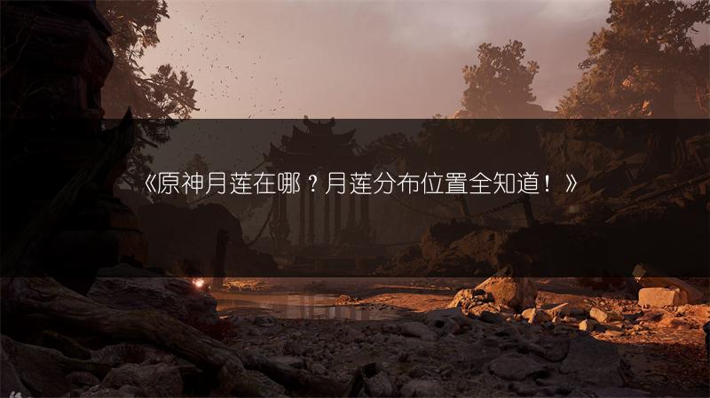 《原神月莲在哪？月莲分布位置全知道！》
