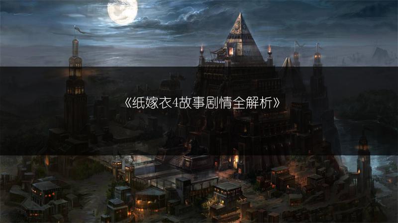 《纸嫁衣4故事剧情全解析》