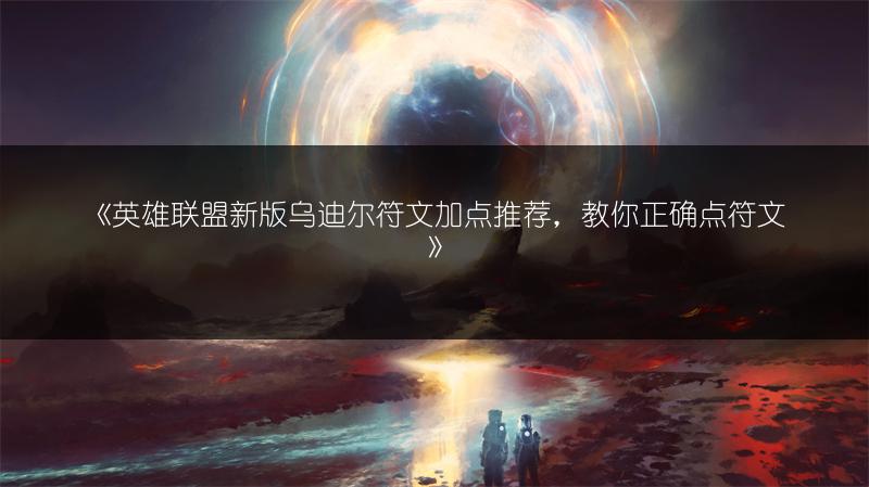 《英雄联盟新版乌迪尔符文加点推荐，教你正确点符文》