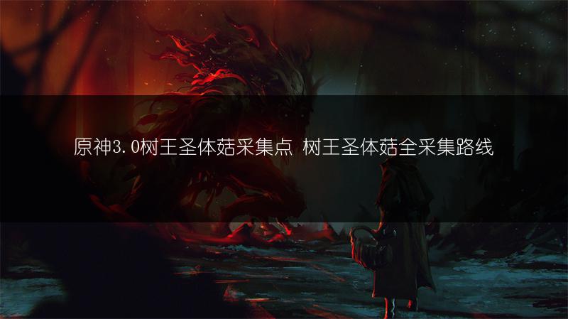 原神3.0树王圣体菇采集点 树王圣体菇全采集路线