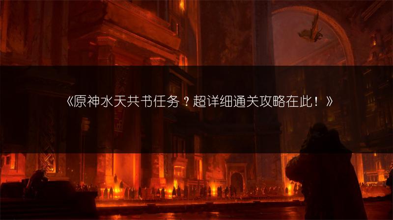 《原神水天共书任务？超详细通关攻略在此！》