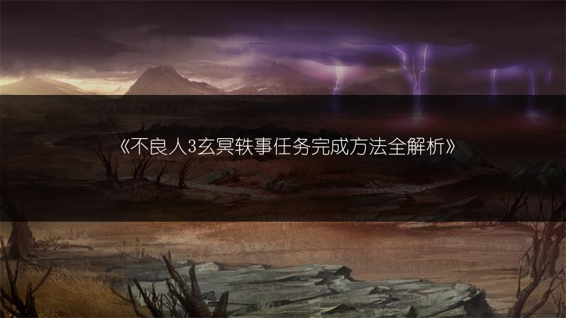 《不良人3玄冥轶事任务完成方法全解析》