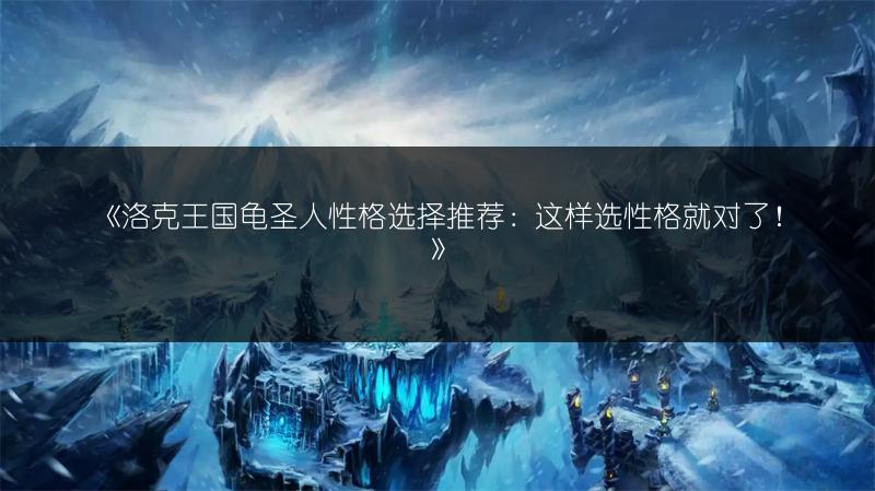 《洛克王国龟圣人性格选择推荐：这样选性格就对了！》