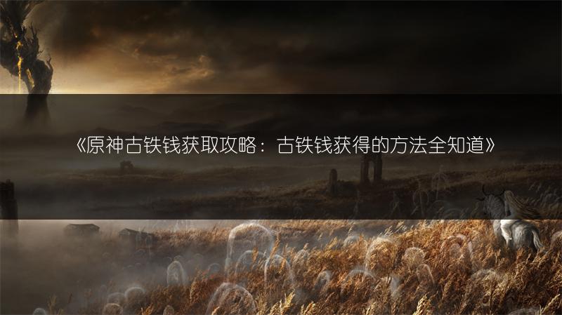 《原神古铁钱获取攻略：古铁钱获得的方法全知道》