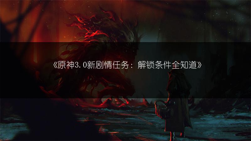 《原神3.0新剧情任务：解锁条件全知道》