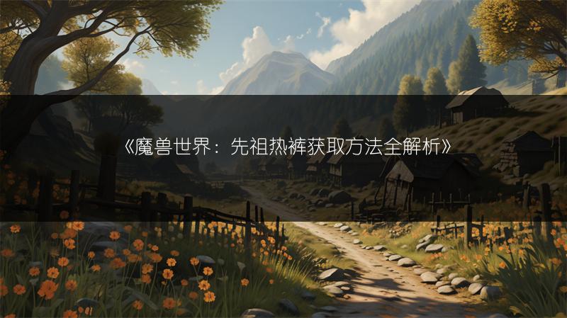 《魔兽世界：先祖热裤获取方法全解析》