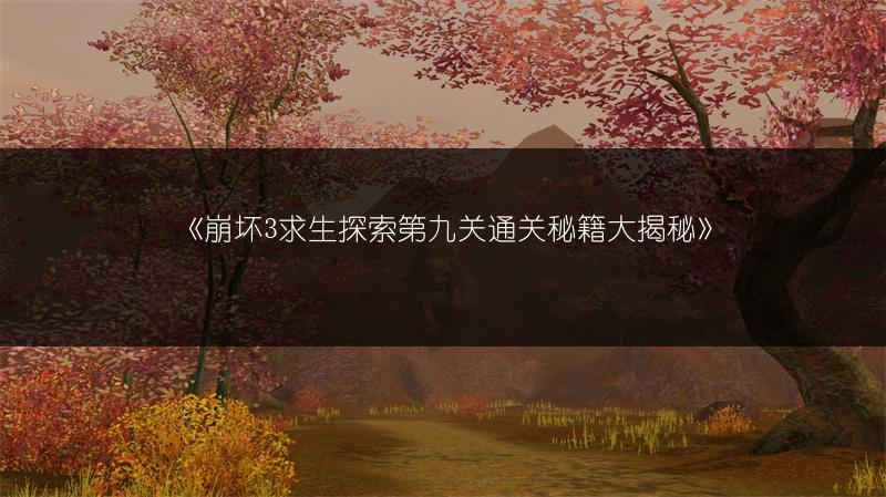 《崩坏3求生探索第九关通关秘籍大揭秘》