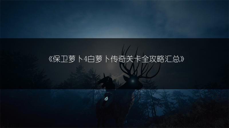 《保卫萝卜4白萝卜传奇关卡全攻略汇总》