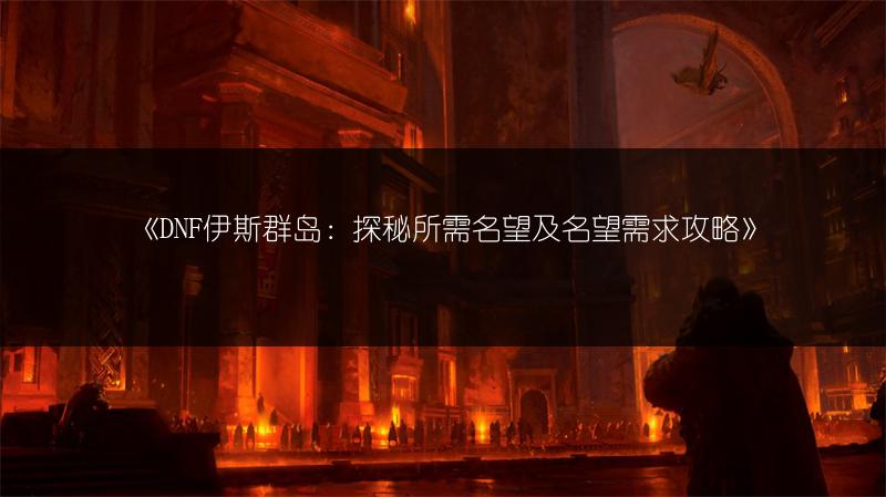《DNF伊斯群岛：探秘所需名望及名望需求攻略》