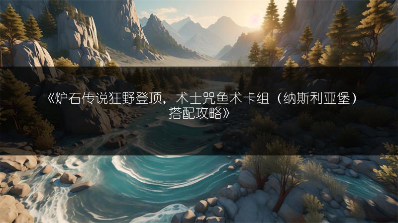 《炉石传说狂野登顶，术士咒鱼术卡组（纳斯利亚堡）搭配攻略》