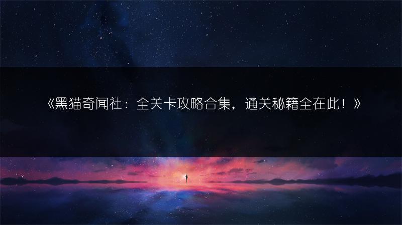 《黑猫奇闻社：全关卡攻略合集，通关秘籍全在此！》