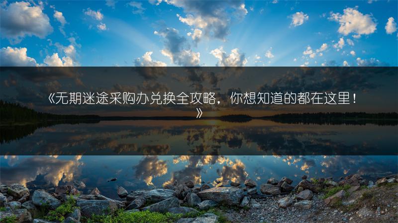 《无期迷途采购办兑换全攻略，你想知道的都在这里！》