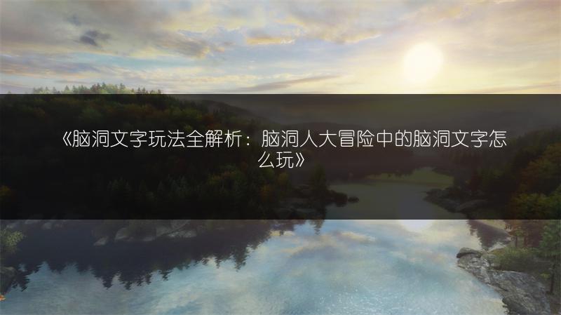 《脑洞文字玩法全解析:脑洞人大冒险中的脑洞文字怎么玩》