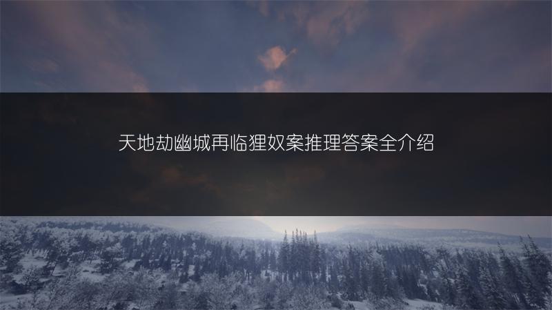 天地劫幽城再临狸奴案推理答案全介绍