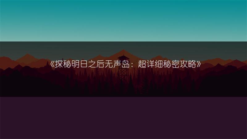 《探秘明日之后无声岛：超详细秘密攻略》