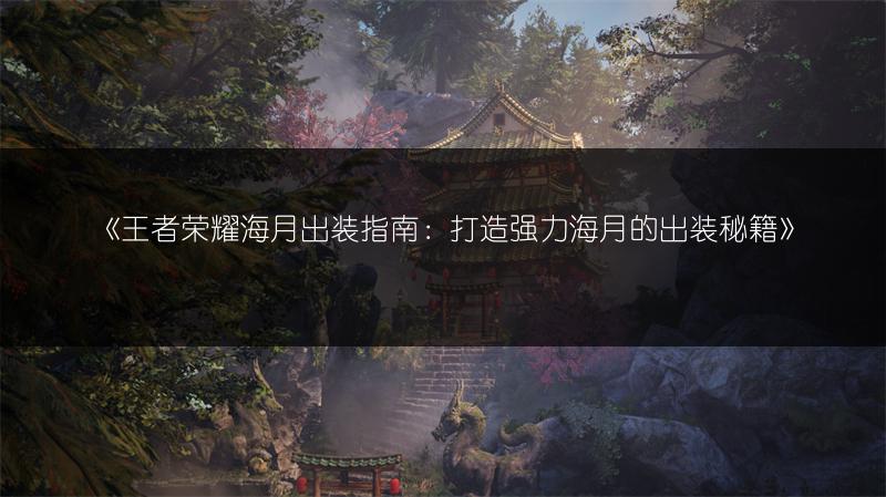 《王者荣耀海月出装指南：打造强力海月的出装秘籍》